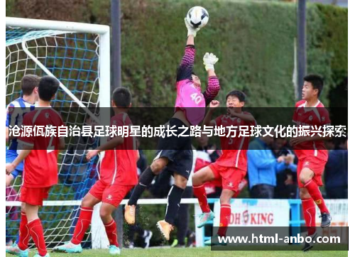 沧源佤族自治县足球明星的成长之路与地方足球文化的振兴探索