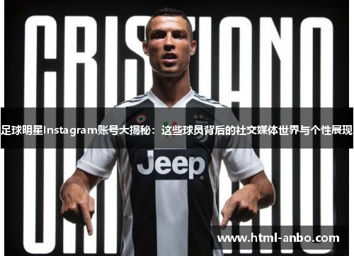 足球明星Instagram账号大揭秘：这些球员背后的社交媒体世界与个性展现
