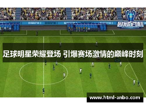 足球明星荣耀登场 引爆赛场激情的巅峰时刻