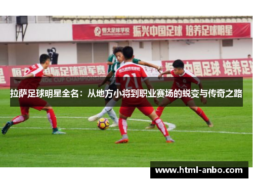 拉萨足球明星全名：从地方小将到职业赛场的蜕变与传奇之路