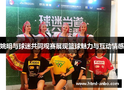 姚明与球迷共同观赛展现篮球魅力与互动情感