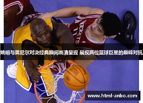 姚明与奥尼尔对决经典瞬间高清呈现 展现两位篮球巨星的巅峰对抗