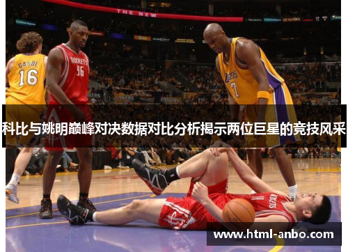 科比与姚明巅峰对决数据对比分析揭示两位巨星的竞技风采