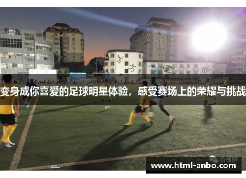 变身成你喜爱的足球明星体验，感受赛场上的荣耀与挑战