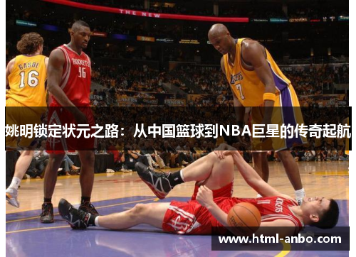 姚明锁定状元之路：从中国篮球到NBA巨星的传奇起航