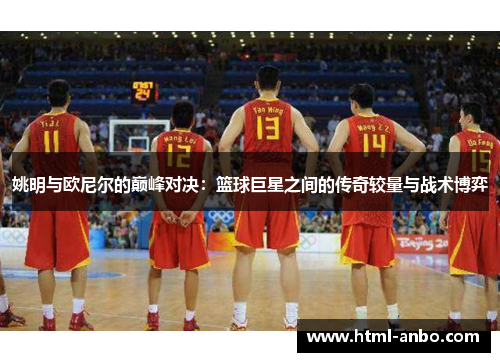 姚明与欧尼尔的巅峰对决：篮球巨星之间的传奇较量与战术博弈