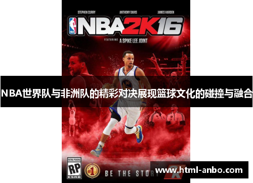 NBA世界队与非洲队的精彩对决展现篮球文化的碰撞与融合