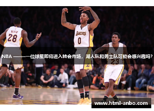 NBA –——一位球星即将进入转会市场，湖人队和勇士队可能会感兴趣吗？