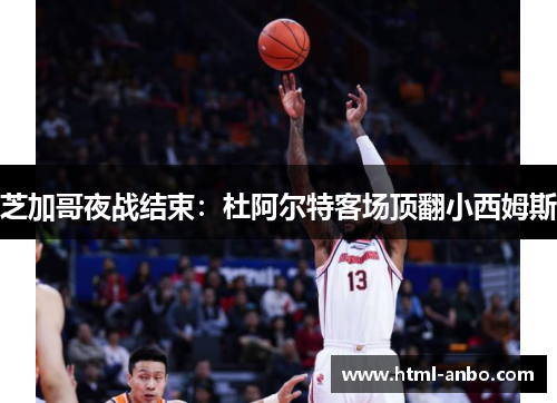 芝加哥夜战结束：杜阿尔特客场顶翻小西姆斯