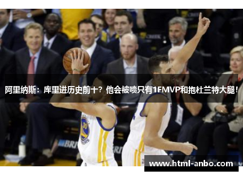 阿里纳斯：库里进历史前十？他会被喷只有1FMVP和抱杜兰特大腿！