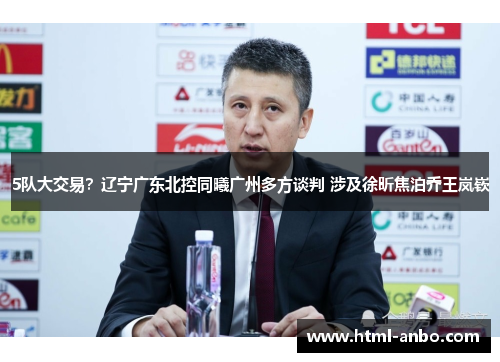 5队大交易？辽宁广东北控同曦广州多方谈判 涉及徐昕焦泊乔王岚嵚