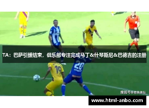 TA：巴萨引援结束，俱乐部专注完成马丁&什琴斯尼&巴德吉的注册